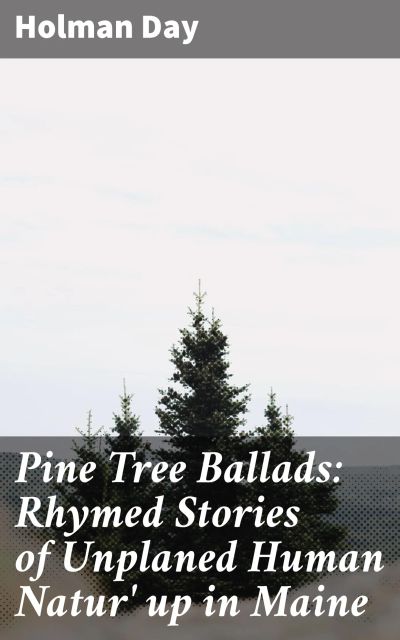 Pine Tree Ballads: Rhymed Stories of Unplaned Human Natur' up in Maine