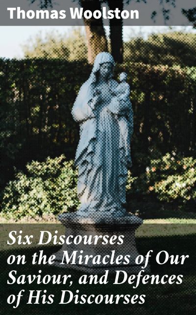 Six Discourses on the Miracles of Our Saviour, and Defences of His Discourses