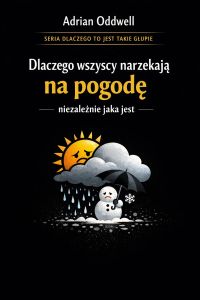 Dlaczego wszyscy narzekają na pogodę, niezależnie jaka jest - historia o tym, jak niebo stało się najpopularniejszym tematem rozmów na świecie