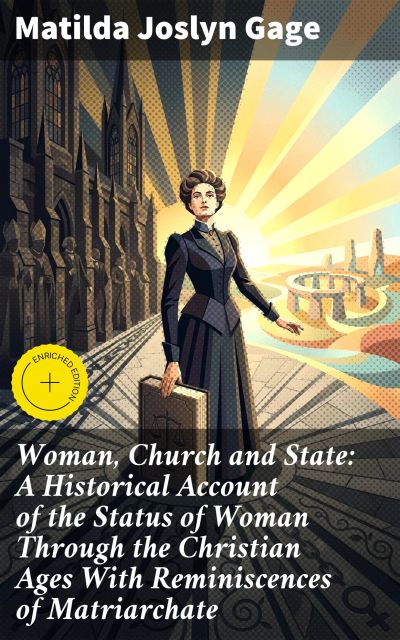Woman, Church and State: A Historical Account of the Status of Woman Through the Christian Ages With Reminiscences of Matriarchate