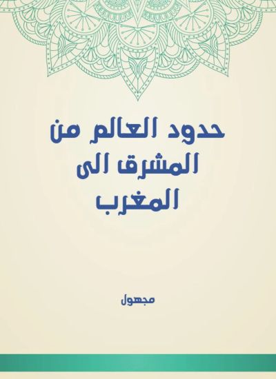 حدود العالم من المشرق الى المغرب