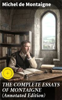 THE COMPLETE ESSAYS OF MONTAIGNE (Annotated Edition)