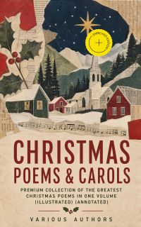 Christmas Poems & Carols - Premium Collection of the Greatest Christmas Poems in One Volume (Illustrated) (Annotated)