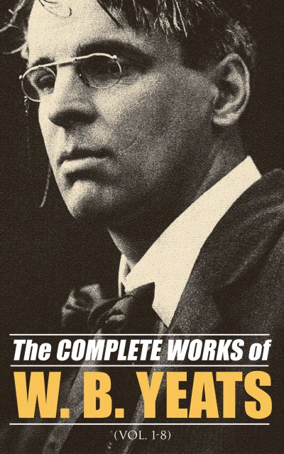 The Complete Works of William Butler Yeats (Vol. 1-8)