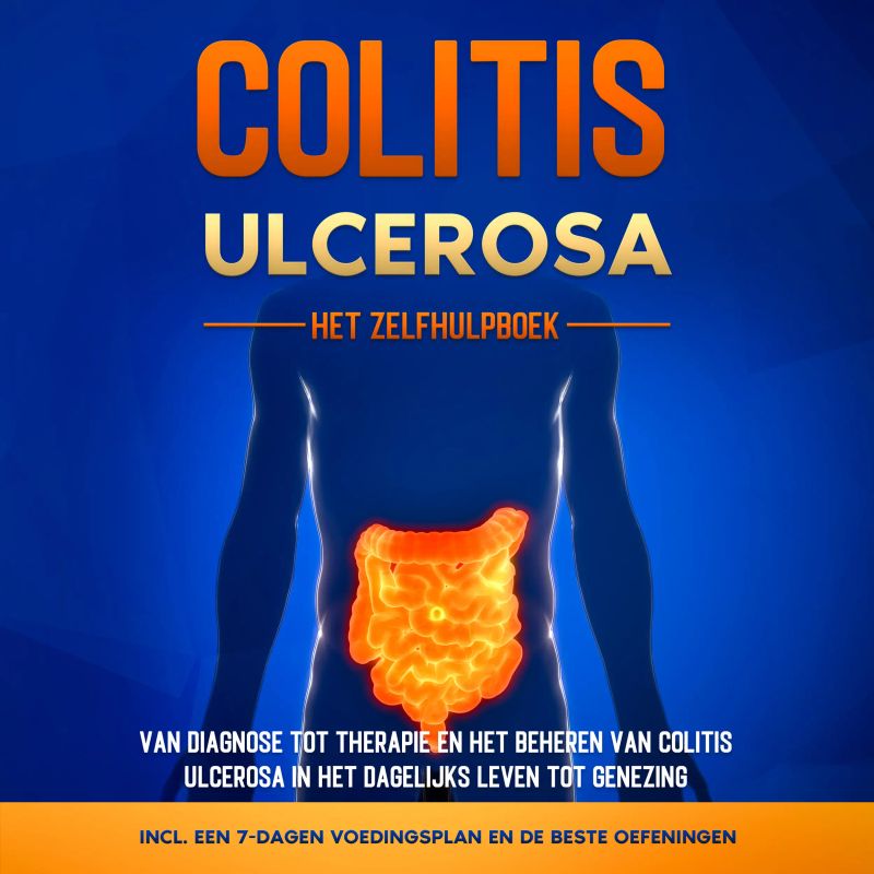 Colitis Ulcerosa – Het Zelfhulpboek: Van Diagnose tot Therapie en het Beheren van Colitis Ulcerosa in het Dagelijks Leven tot Genezing – Inclusief een 7-Dagen Voedingsplan en de Beste Oefeningen.
