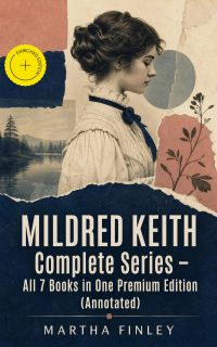 MILDRED KEITH Complete Series – All 7 Books in One Premium Edition (Annotated)