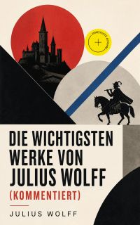 Die wichtigsten Werke von Julius Wolff (Kommentiert)