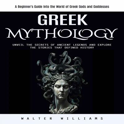 Greek Mythology: A Beginner's Guide Into the World of Greek Gods and Goddesses (Unveil the Secrets of Ancient Legends and Explore the Stories That Defined History)