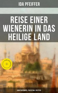 Reise einer Wienerin in das Heilige Land - Konstantinopel, Palästina, Ägypten