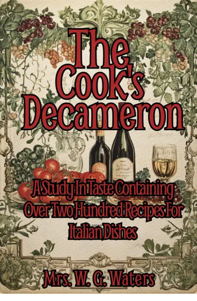 The Cook's Decameron: A Study In Taste Containing Over Two Hundred Recipes For Italian Dishes