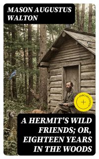 A Hermit's Wild Friends; or, Eighteen Years in the Woods