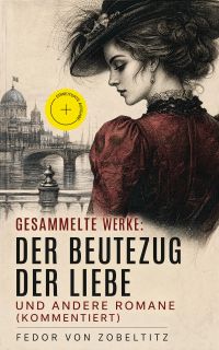 Gesammelte Werke: Der Beutezug der Liebe und andere Romane (Kommentiert)