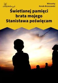 Świetlanej pamięci brata mojego Stanisława poświęcam