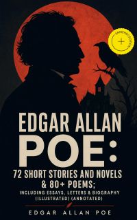 EDGAR ALLAN POE: 72 Short Stories and Novels & 80+ Poems; Including Essays, Letters & Biography (Illustrated) (Annotated)