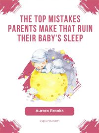 The Top Mistakes Parents Make That Ruin Their Baby's Sleep