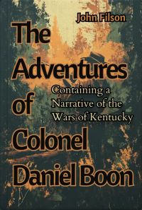 The Adventures of Colonel Daniel Boone: Containing a Narrative of the Wars of Kentucky 