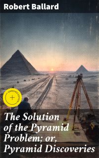 The Solution of the Pyramid Problem; or, Pyramid Discoveries