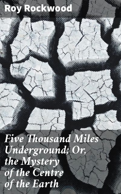 Five Thousand Miles Underground; Or, the Mystery of the Centre of the Earth