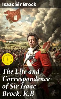 The Life and Correspondence of Sir Isaac Brock, K.B