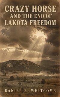 Crazy Horse and the End of Lakota Freedom