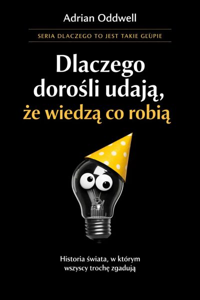 Dlaczego dorośli udają, że wiedzą co robią - historia świata, w którym wszyscy trochę zgadują