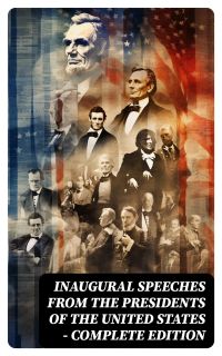 Inaugural Speeches from the Presidents of the United States - Complete Edition
