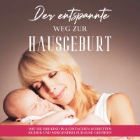 Der entspannte Weg zur Hausgeburt: Wie Sie Ihr Kind in 6 einfachen Schritten sicher und sorgenfrei zuhause gebären