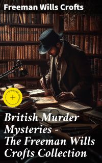 British Murder Mysteries - The Freeman Wills Crofts Collection