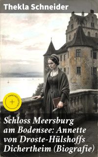 Schloss Meersburg am Bodensee: Annette von Droste-Hülshoffs Dichertheim (Biografie)