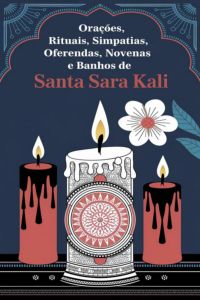 Orações, Rituais, Simpatias, Oferendas, Novenas E Banhos De Santa Sara Kali