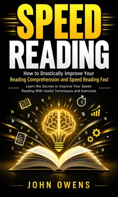 Speed Reading: How to Drastically Improve Your Reading Comprehension and Speed Reading Fast (Learn the Secrets to Improve Your Speed Reading With Useful Techniques and Exercises)