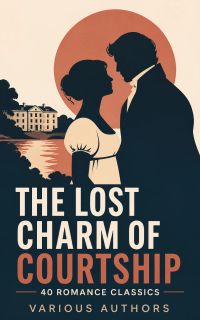 The Lost Charm of Courtship - 40 Romance Classics