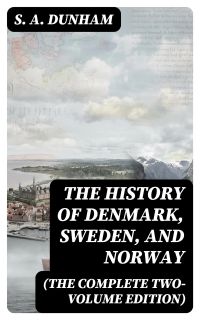The History of Denmark, Sweden, and Norway (The Complete Two-Volume Edition)