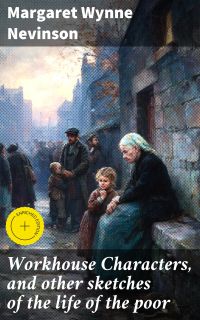 Workhouse Characters, and other sketches of the life of the poor