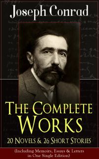 The Complete Works of Joseph Conrad: 20 Novels & 26 Short Stories (Including Memoirs, Essays & Letters in One Single Edition)