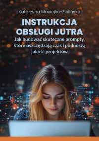 Instrukcja obsługi jutra. Jak budować skuteczne prompty, które oszczędzają czas i podnoszą jakość projektów