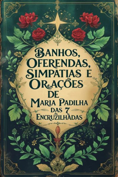 Banhos, Oferendas, Simpatias E Orações De Maria Padilha Das 7 Encruzilhadas