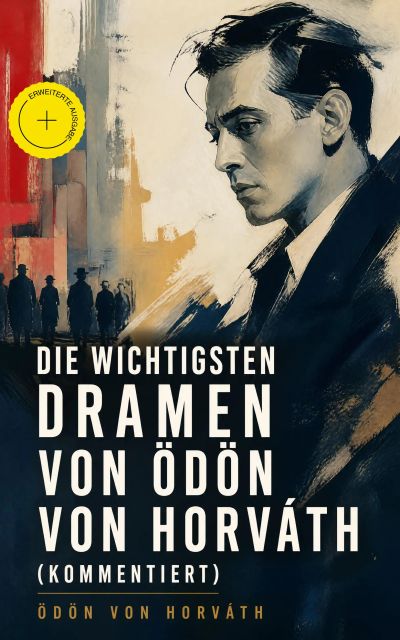 Die wichtigsten Dramen von Ödön von Horváth (Kommentiert)