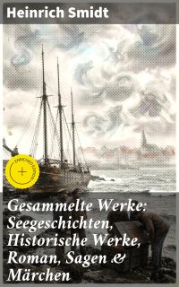 Gesammelte Werke: Seegeschichten, Historische Werke, Roman, Sagen & Märchen