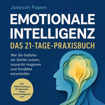 Emotionale Intelligenz - Das 21-Tage-Praxisbuch: Wie Sie Gefühle als Stärke nutzen, souverän reagieren und Konflikte entschärfen - inkl. WAHR-Kompass, 90-Sekunden-Pause, Emotionstagebuch uvm.