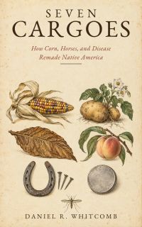 Seven Cargoes: How Corn, Horses, and Disease Remade Native America