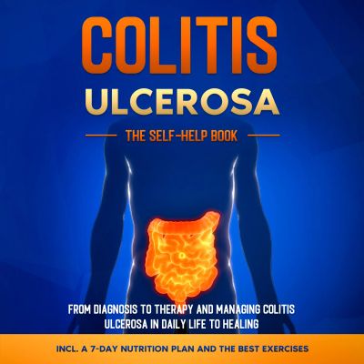 Colitis Ulcerosa – The Self-Help Book: From Diagnosis to Therapy and Managing Colitis Ulcerosa in Daily Life to Healing – Including a 7-Day Nutrition Plan and the Best Exercises.