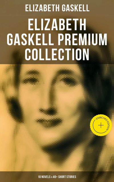 Elizabeth Gaskell Premium Collection: 10 Novels & 40+ Short Stories