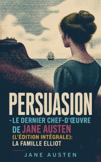 Persuasion - Le dernier chef-d'œuvre de Jane Austen (L'édition intégrale): La Famille Elliot