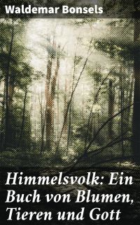 Himmelsvolk: Ein Buch von Blumen, Tieren und Gott