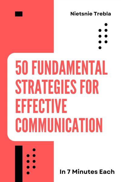 50 Fundamental Strategies for Effective Communication in 7 Minutes Each