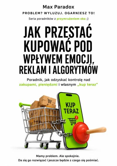 Jak przestać kupować pod wpływem emocji, reklam i algorytmów