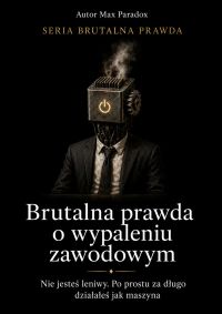 Brutalna prawda o wypaleniu zawodowym - Nie jesteś leniwy. Po prostu za długo działałeś jak maszyna