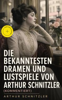 Die bekanntesten Dramen und Lustspiele von Arthur Schnitzler (Kommentiert)