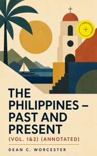 The Philippines - Past and Present (Vol. 1&2) (Annotated)